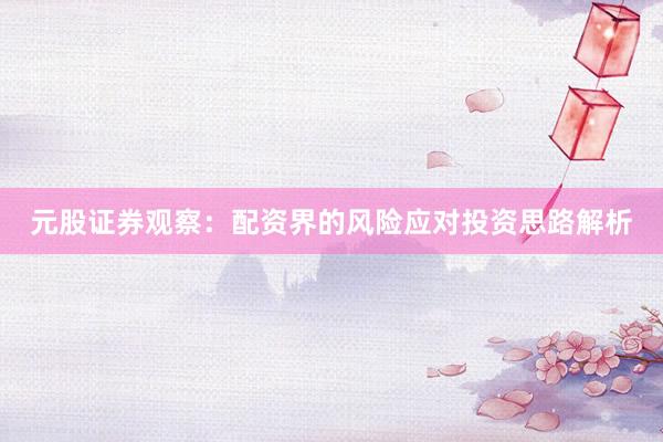 元股证券观察：配资界的风险应对投资思路解析