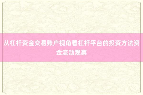 从杠杆资金交易账户视角看杠杆平台的投资方法资金流动观察