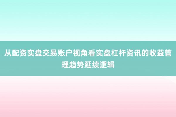从配资实盘交易账户视角看实盘杠杆资讯的收益管理趋势延续逻辑