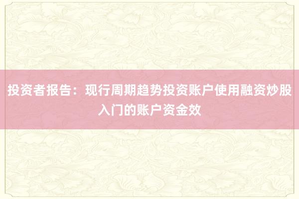 投资者报告：现行周期趋势投资账户使用融资炒股入门的账户资金效