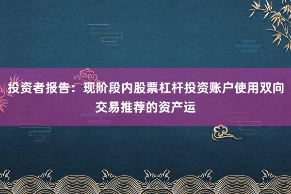 投资者报告：现阶段内股票杠杆投资账户使用双向交易推荐的资产运