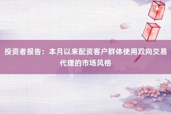 投资者报告：本月以来配资客户群体使用双向交易代理的市场风格