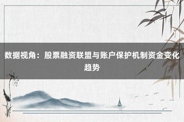数据视角：股票融资联盟与账户保护机制资金变化趋势