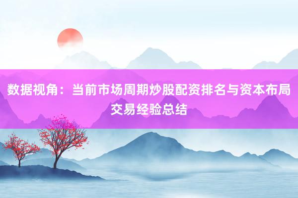 数据视角:当前市场周期炒股配资排名与资本布局交易经验总结