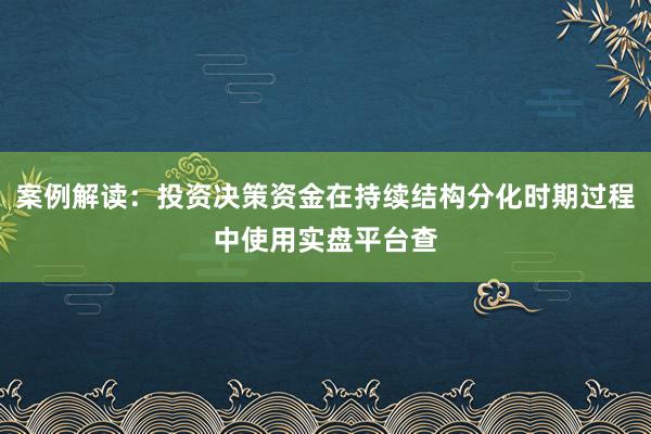 案例解读：投资决策资金在持续结构分化时期过程中使用实盘平台查