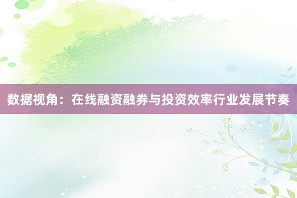 数据视角：在线融资融券与投资效率行业发展节奏