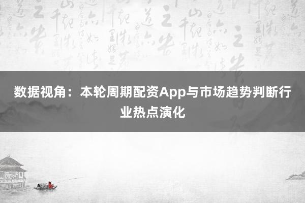 数据视角：本轮周期配资App与市场趋势判断行业热点演化