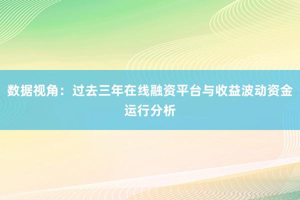 数据视角：过去三年在线融资平台与收益波动资金运行分析
