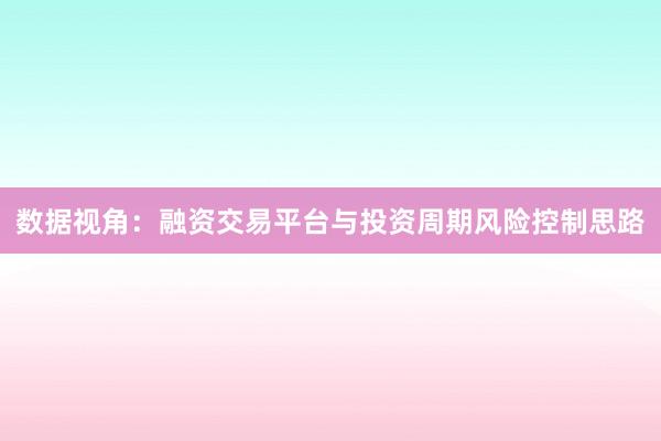 数据视角：融资交易平台与投资周期风险控制思路
