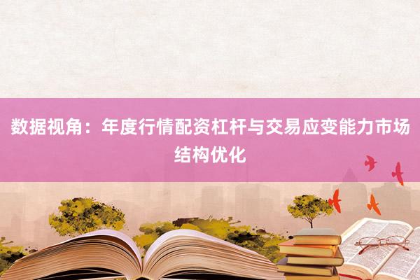 数据视角：年度行情配资杠杆与交易应变能力市场结构优化