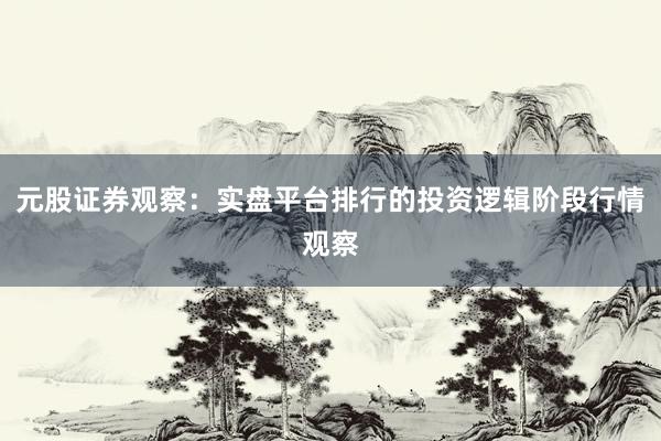元股证券观察：实盘平台排行的投资逻辑阶段行情观察