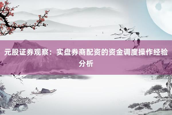 元股证券观察：实盘券商配资的资金调度操作经验分析