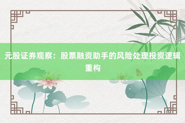 元股证券观察：股票融资助手的风险处理投资逻辑重构