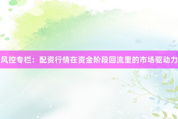 风控专栏：配资行情在资金阶段回流里的市场驱动力