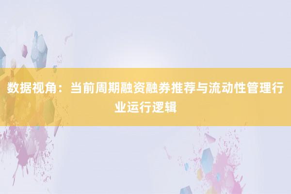 数据视角：当前周期融资融券推荐与流动性管理行业运行逻辑