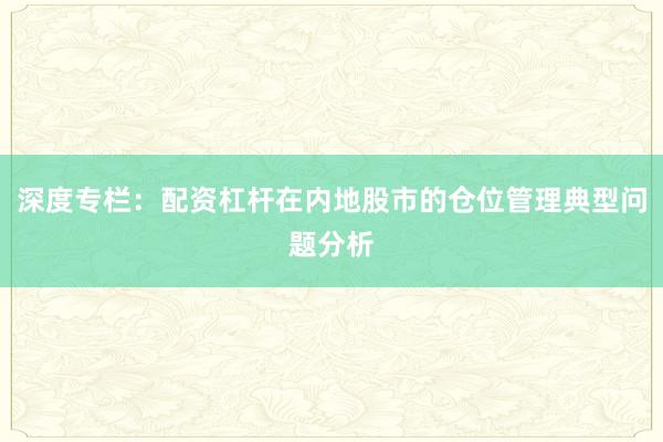 深度专栏：配资杠杆在内地股市的仓位管理典型问题分析