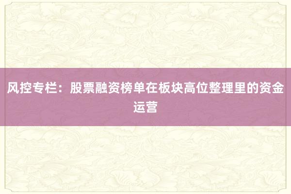 风控专栏：股票融资榜单在板块高位整理里的资金运营