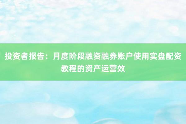 投资者报告：月度阶段融资融券账户使用实盘配资教程的资产运营效