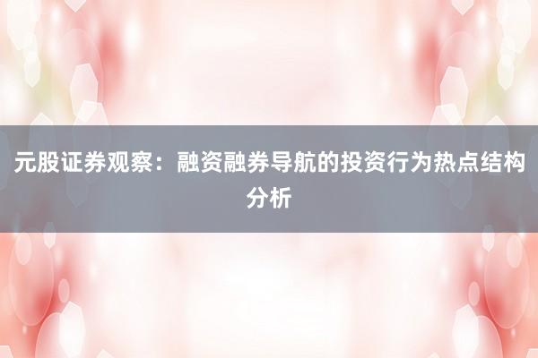 元股证券观察：融资融券导航的投资行为热点结构分析