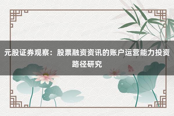 元股证券观察：股票融资资讯的账户运营能力投资路径研究