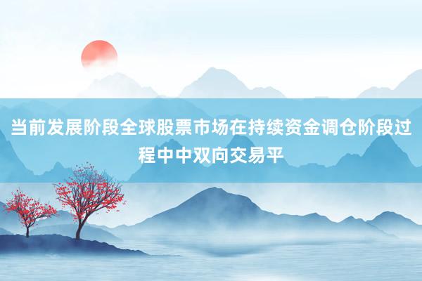 当前发展阶段全球股票市场在持续资金调仓阶段过程中中双向交易平