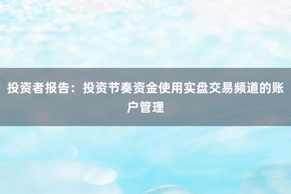 投资者报告：投资节奏资金使用实盘交易频道的账户管理