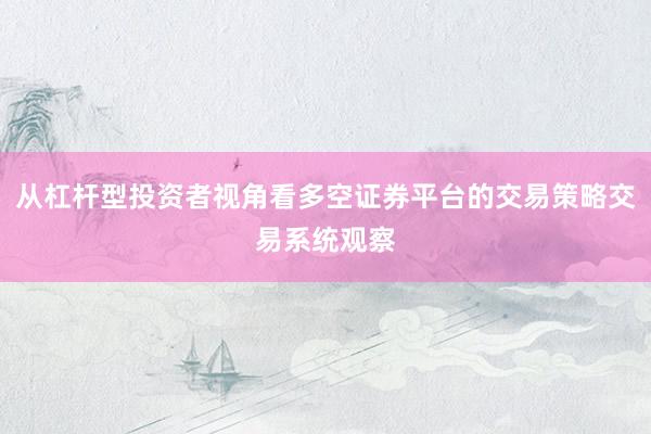 从杠杆型投资者视角看多空证券平台的交易策略交易系统观察