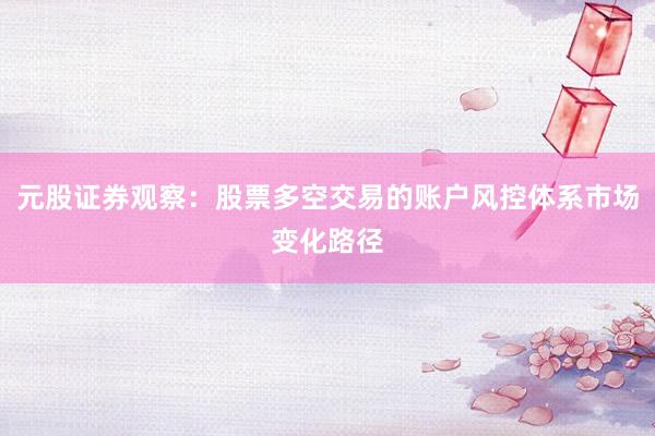 元股证券观察：股票多空交易的账户风控体系市场变化路径