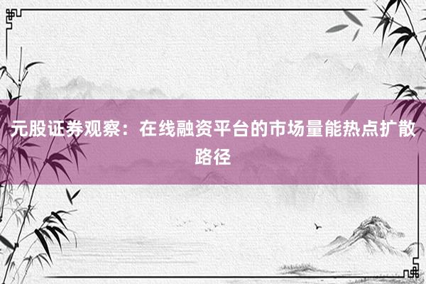 元股证券观察：在线融资平台的市场量能热点扩散路径