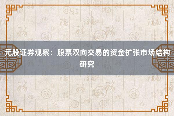 元股证券观察：股票双向交易的资金扩张市场结构研究