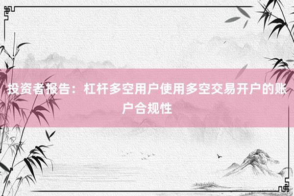 投资者报告：杠杆多空用户使用多空交易开户的账户合规性