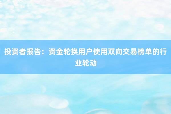 投资者报告：资金轮换用户使用双向交易榜单的行业轮动