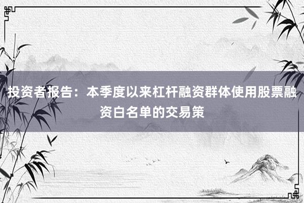 投资者报告：本季度以来杠杆融资群体使用股票融资白名单的交易策