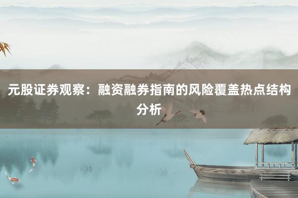 元股证券观察：融资融券指南的风险覆盖热点结构分析