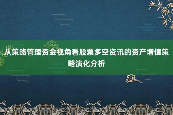 从策略管理资金视角看股票多空资讯的资产增值策略演化分析