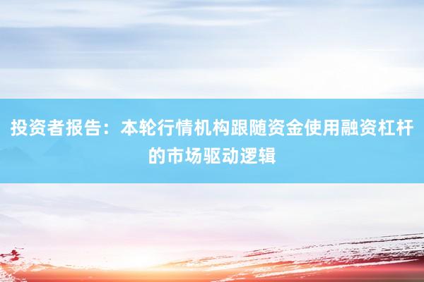 投资者报告：本轮行情机构跟随资金使用融资杠杆的市场驱动逻辑