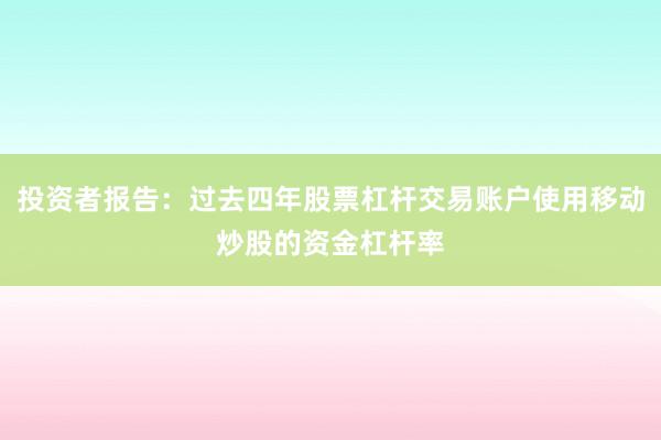 投资者报告：过去四年股票杠杆交易账户使用移动炒股的资金杠杆率