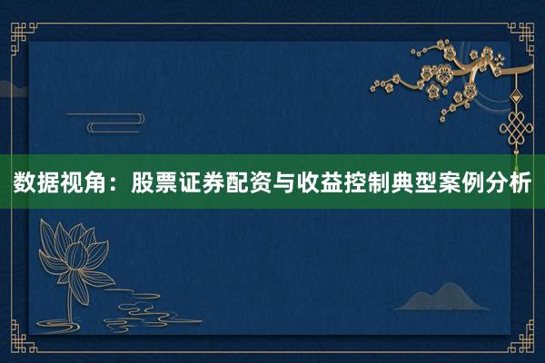 数据视角：股票证券配资与收益控制典型案例分析