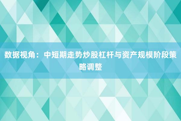 数据视角：中短期走势炒股杠杆与资产规模阶段策略调整