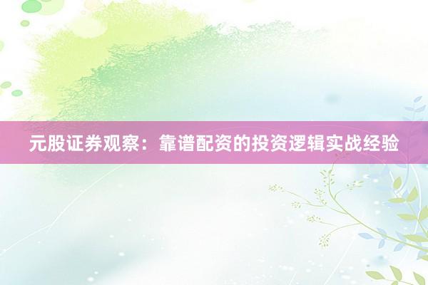 元股证券观察：靠谱配资的投资逻辑实战经验