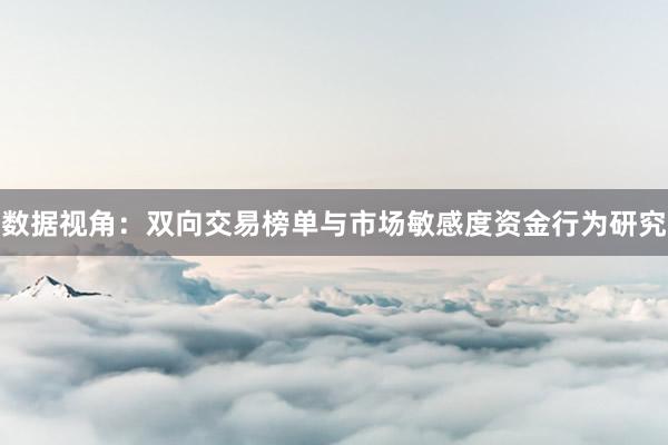 数据视角：双向交易榜单与市场敏感度资金行为研究