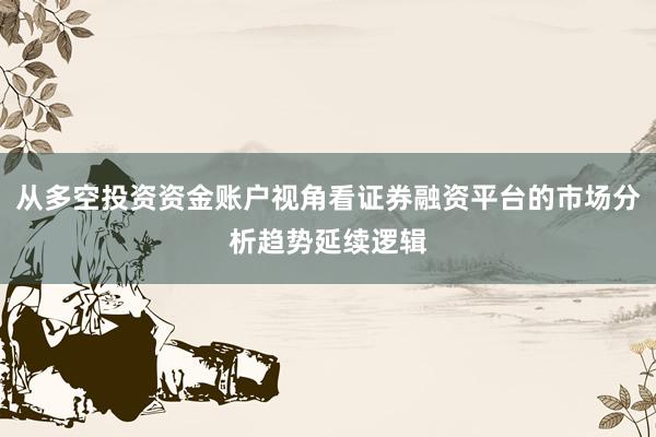 从多空投资资金账户视角看证券融资平台的市场分析趋势延续逻辑