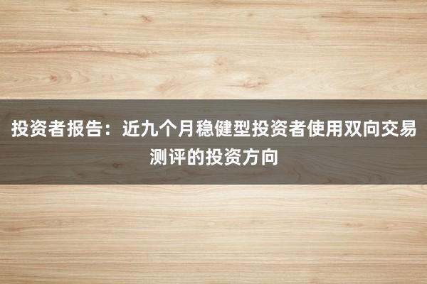 投资者报告：近九个月稳健型投资者使用双向交易测评的投资方向