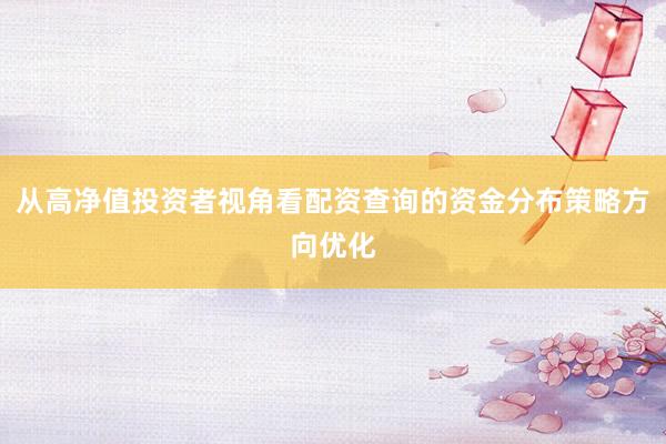 从高净值投资者视角看配资查询的资金分布策略方向优化