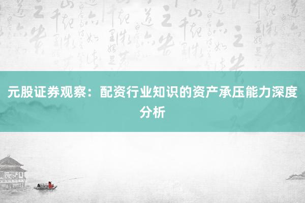 元股证券观察：配资行业知识的资产承压能力深度分析