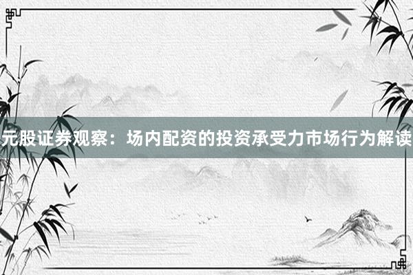 元股证券观察：场内配资的投资承受力市场行为解读