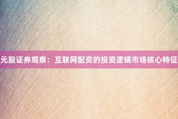 元股证券观察：互联网配资的投资逻辑市场核心特征