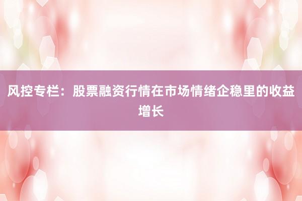 风控专栏：股票融资行情在市场情绪企稳里的收益增长