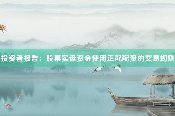 投资者报告：股票实盘资金使用正配配资的交易规则