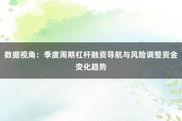 数据视角：季度周期杠杆融资导航与风险调整资金变化趋势
